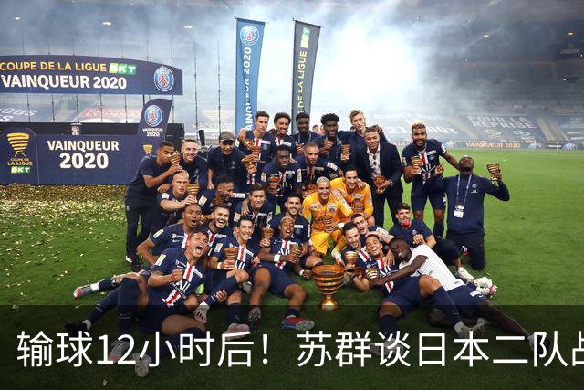 输球12小时后！苏群谈日本二队战略，中国男篮真正的差距藏不住了