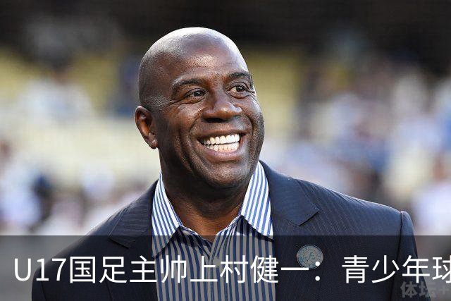 U17国足主帅上村健一：青少年球员培养需要五环并重